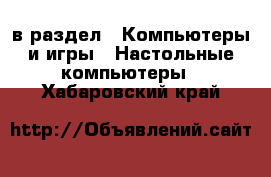  в раздел : Компьютеры и игры » Настольные компьютеры . Хабаровский край